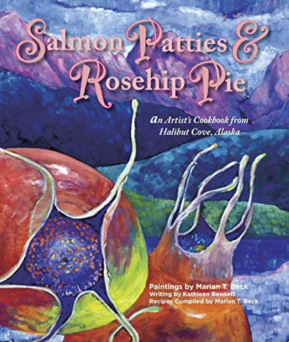 Salmon Patties & Rosehip Pie: An Artists Cookbook from Halibut Cove, Alaska