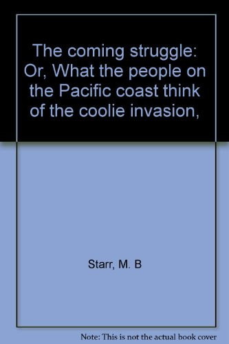 The coming struggle: Or, What the people on the Pacific coast think of the coolie invasion,
