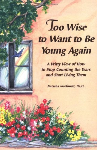 Too Wise to Want to be Young Again A Witty View of how to Stop Counting the Years and Start Living Them