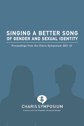 Singing a Better Song of Gender and Sexual Identity Proceedings from the Charis Symposium 2021-23