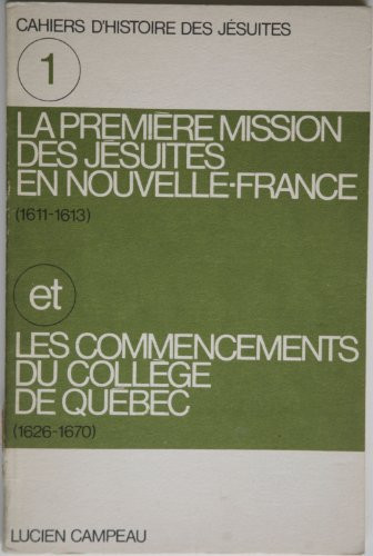 La première mission des jésuites en Nouvelle-France, 1611-1613: Et les commencements du Collège de Québec, 1626-1670 (Cahiers d'histoire des jésuites, no 1) (French Edition)