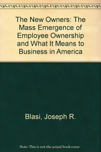 The New Owners The Mass Emergence of Employee Ownership in Public Companies and what it Means to American Business