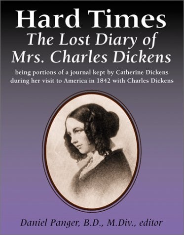 Hard Times The Lost Diary of Mrs. Charles Dickens, Being Portions of a Journal Kept by Catherine Dickens During Her Visit to America in 1842 with Her Husband