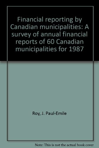 Financial reporting by Canadian municipalities: A survey of annual financial reports of 60 Canadian municipalities for 1987