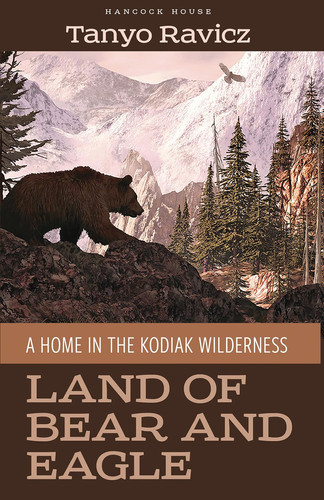 Land of Bear and Eagle A Home in the Kodiak Wilderness