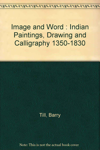 Image and Word Indian Paintings, Drawings and Calligraphy (1350-1830)