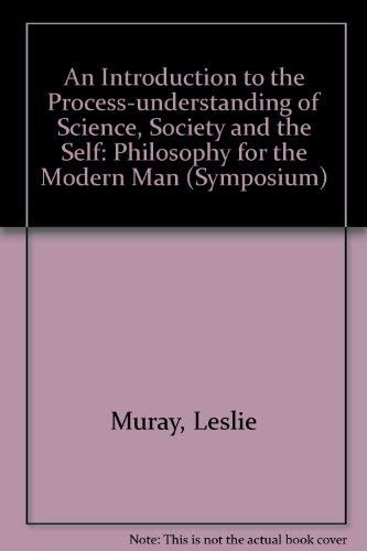 An Introduction to the Process Understanding of Science, Society and the Self: A Philosophy for Modern Humanity (SYMPOSIUM SERIES)