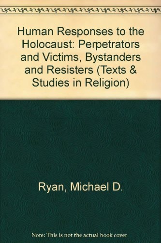 Human Responses to the Holocaust Perpetrators, Victims, Bystanders and Resisters