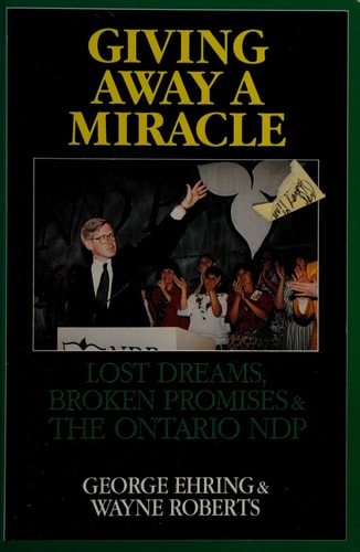 Giving Away a Miracle Lost Dreams, Broken Promises and the Ontario NDP