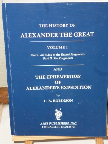 The History of Alexander the Great (Volume I, Part I., An Index to the Extant Fragments, Part II. The Fragments) And, The Ephemerides of Alexander's Expedition