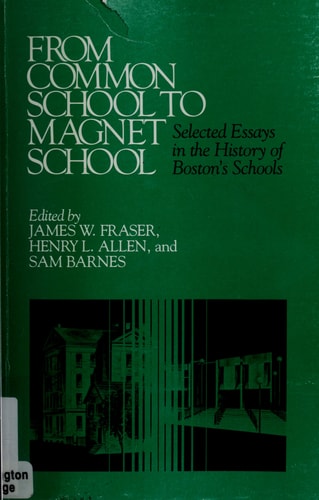 From Common School to Magnet School Selected Essays in the History of Boston's Schools