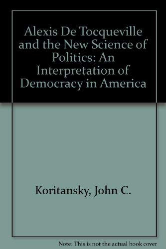 Alexis De Tocqueville and the New Science of Politics: An Interpretation of Democracy in America