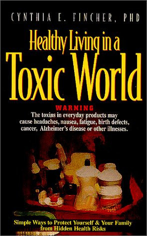 Healthy Living in a Toxic World Simple Ways to Protect Yourself & Your Family from Hidden Health Risks