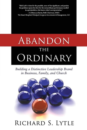 Abandon the Ordinary Building a Distinctive Leadership Brand in Business, Family, and Church