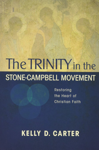 The Trinity in the Stone-Campbell Movement Restoring the Heart of Christian Faith