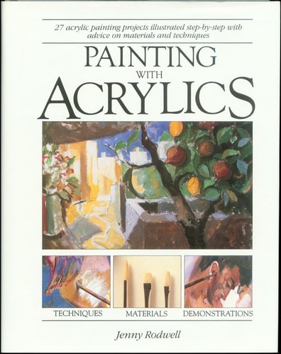Painting with Acrylics 27 Acrylics Painting Projects, Illustrated Step-by-step with Advice on Materials and Techniques