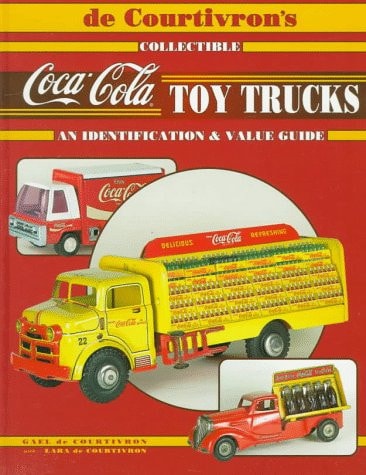 De Courtivron's Collectible Coca-Cola Toy Trucks An Identification & Value Guide