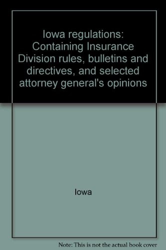 Iowa Regulations Containing Insurance Division Rules, Bulletins and Directives, and Selected Attorney General's Opinions