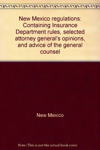 New Mexico Regulations Containing Insurance Department Rules, Selected Attorney General's Opinions, and Advice of the General Counsel