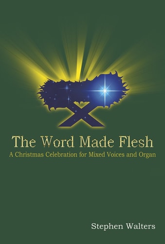 The Word Made Flesh A Christmas Celebration for Mixed Voices and Organ