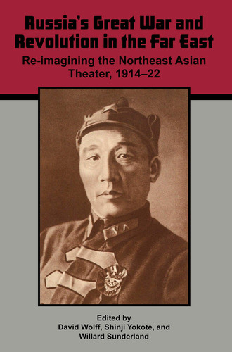 Russia's Great War and Revolution in the Far East Re-imagining the Northeast Asian Theater, 1914-22