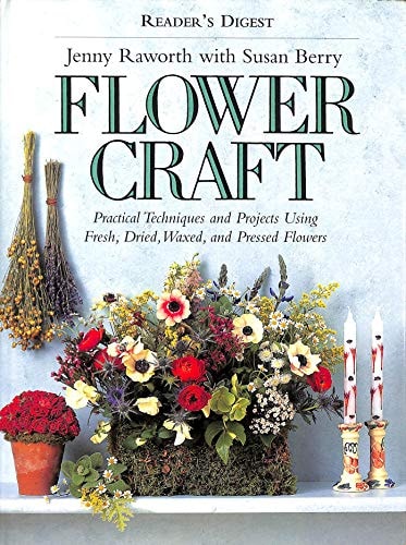 Flower Craft Practical Techniques and Projects Using Fresh, Dried, Waxed, and Pressed Flowers