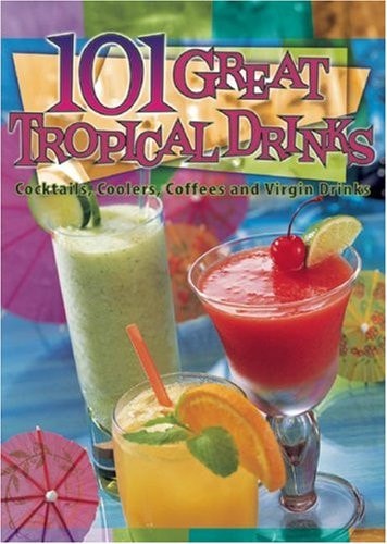101 Great Tropical Drinks Cocktails, Coolers, Coffees, and Virgin Drinks