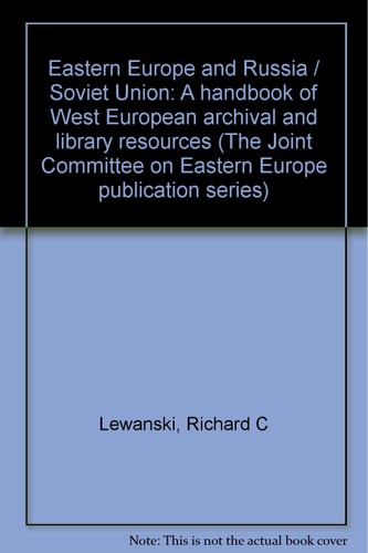 Eastern Europe and Russia/Soviet Union: A handbook of Western European archival and library resources (Joint Committee on Eastern Europe publication series)