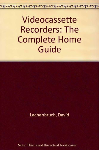 Videocassette Recorders: The Complete Home Guide