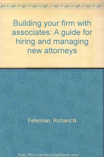 Building Your Firm with Associates A Guide for Hiring and Managing New Attorneys