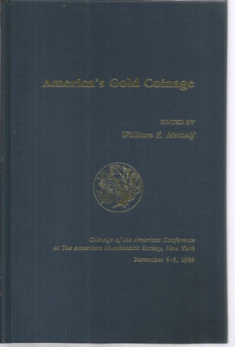 America's Gold Coinage Coinage of the Americas Conference at the American Numismatic Society, New York, November 4-5, 1989