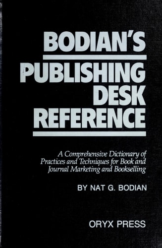 Bodian's Publishing Desk Reference: A Comprehensive Dictionary of Practices and Techniques for Book and Journal Marketing and Bookselling