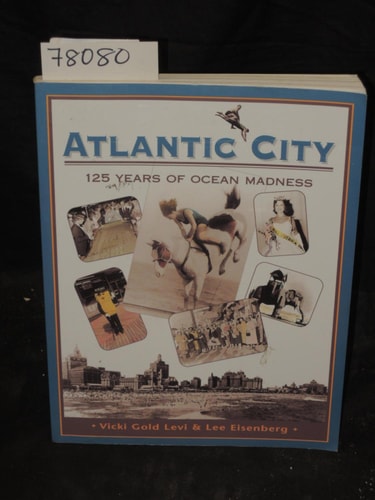 Atlantic City, 125 Years of Ocean Madness Starring Miss America, Mr. Peanut, Lucy the Elephant, the High Diving Horse, and Four Generations of Americans Cutting Loose