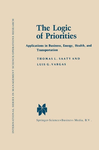 The Logic of Priorities: Applications of Business, Energy, Health and Transportation (International Series in Management Science Operations Research)