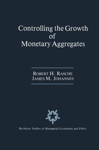 Controlling the Growth of Monetary Aggregates (Rochester Studies in Managerial Economics and Policy, 4)