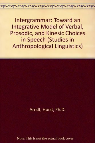 Intergrammar: Toward an Integrative Model of Verbal, Prosodic, and Kinesic Choices in Speech (STUDIES IN ANTHROPOLOGICAL LINGUISTICS)