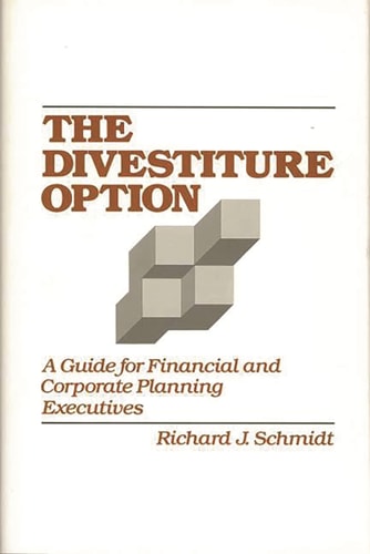 The Divestiture Option: A Guide for Financial and Corporate Planning Executives (Contributions to the Study of World)