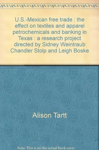 U.S.-Mexican free trade: The effect on textiles and apparel, petrochemicals, and banking in Texas : a research project directed by Sidney Weintraub, ... and Leigh Boske (U.S. Mexican policy report)