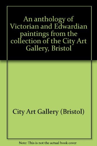An anthology of Victorian and Edwardian paintings from the collection of the City Art Gallery, Bristol