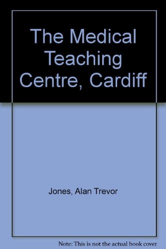 The Medical Teaching Centre Cardiff: an Account of the Clinical and Academic Facilities Provided for the University Hospital of Wales and the Welsh National School of Medicine at Heath Park, Cardiff