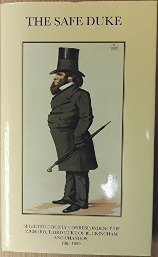 The Safe Duke Selected County Correspondence of Richard, Third Duke of Buckingham and Chandos, 1861-1889