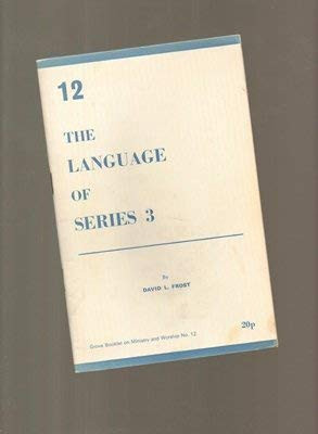 The Language of Series 3 An Essay on Modern Liturgical Language, with an Account of the Debate on Series 3 Communion Service, and an Analysis of the Language of the Congregational Text