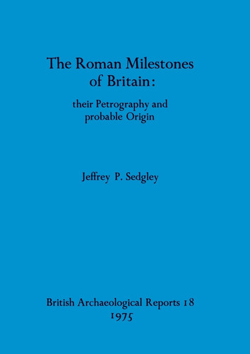 The Roman Milestones of Britain - their Petrography and probable Origin (BAR British)