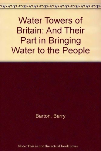 Water Towers of Britain : And Their Part in Bringing Water to the People