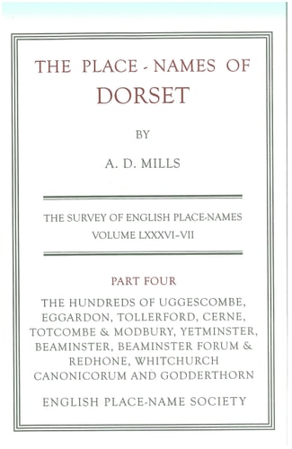 The Place-names of Dorset: The Hundreds of Uggescombe, Eggardon, Tollerford, Cerne, Totscombe & Modbury, Yetminster, Beaminster, Beaminster Forum & Redhone, Whitchurch Canonicorum and Godderthorn