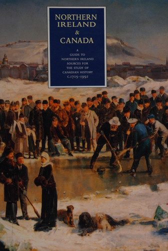 Northern Ireland and Canada A Guide to Northern Ireland Sources for the Study of Canadian History, C. 1705-1992