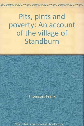 Pits, Pints and Poverty An Account of the Village of Standburn