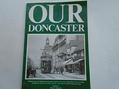 Our Doncaster Reminiscences of Old Doncaster Based on Entries to an Essay Competition for the Over - 60s Organised by Doncaster Metropolitan Borough Council Library Service, Age Concern and the Doncaster Star