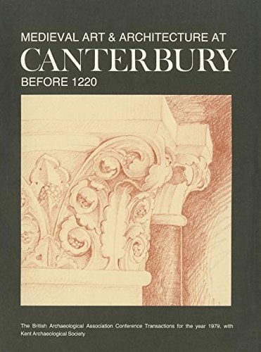 Medieval Art and Architecture at Canterbury Before 1220 The British Archaeological Association Conference Transactions for the Year 1979
