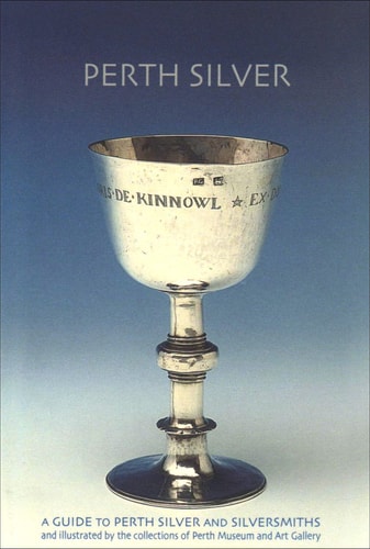 Perth Silver A Guide to Perth Silver and Silversmiths and Illustrated by the Collections of Perth Museum and Art Gallery